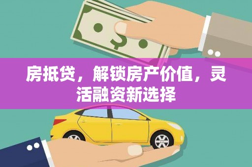 山南房抵贷，解锁房产价值，灵活融资新选择