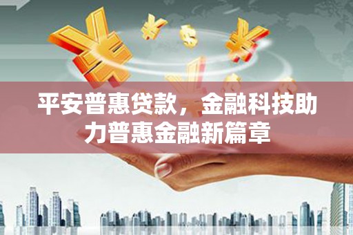 山南平安普惠贷款，金融科技助力普惠金融新篇章