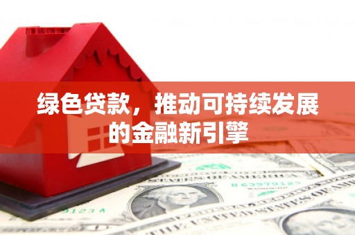 山南绿色贷款，推动可持续发展的金融新引擎