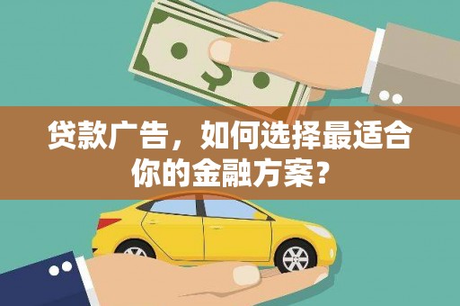 山南贷款广告，如何选择最适合你的金融方案？
