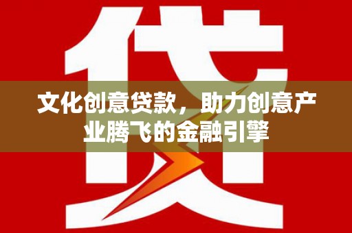 山南文化创意贷款，助力创意产业腾飞的金融引擎