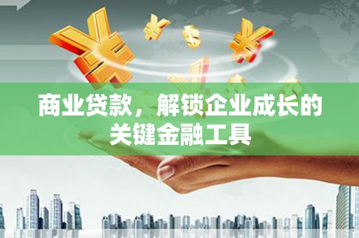 山南商业贷款，解锁企业成长的关键金融工具