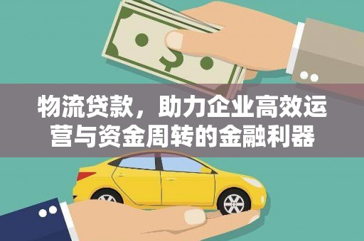 山南物流贷款，助力企业高效运营与资金周转的金融利器