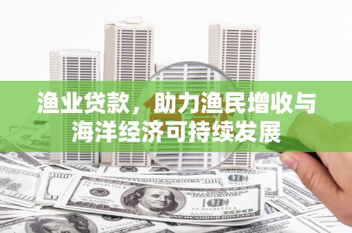 山南渔业贷款，助力渔民增收与海洋经济可持续发展