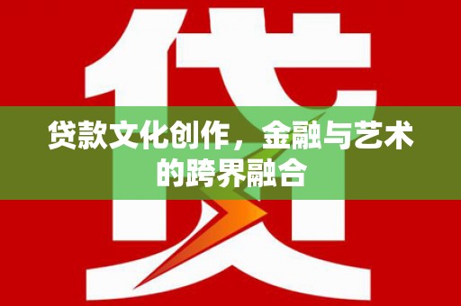 山南贷款文化创作，金融与艺术的跨界融合