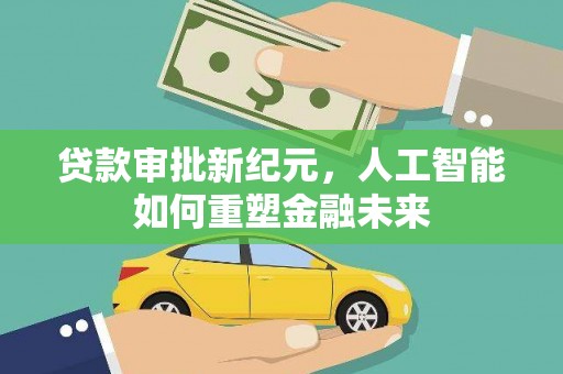 山南贷款审批新纪元，人工智能如何重塑金融未来