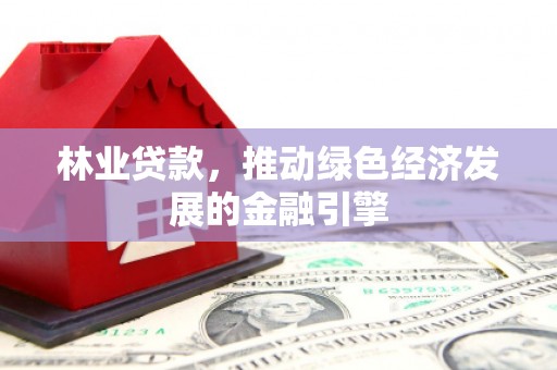 山南林业贷款，推动绿色经济发展的金融引擎