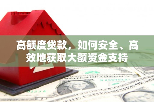 山南高额度贷款，如何安全、高效地获取大额资金支持