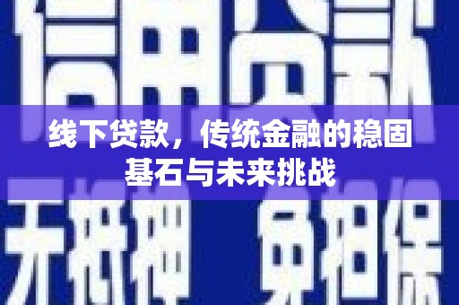山南线下贷款，传统金融的稳固基石与未来挑战