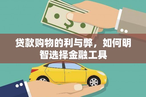 山南贷款购物的利与弊，如何明智选择金融工具