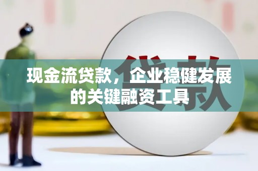 山南现金流贷款，企业稳健发展的关键融资工具