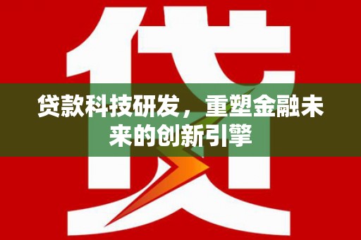 山南贷款科技研发，重塑金融未来的创新引擎