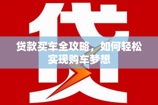 山南贷款买车全攻略，如何轻松实现购车梦想