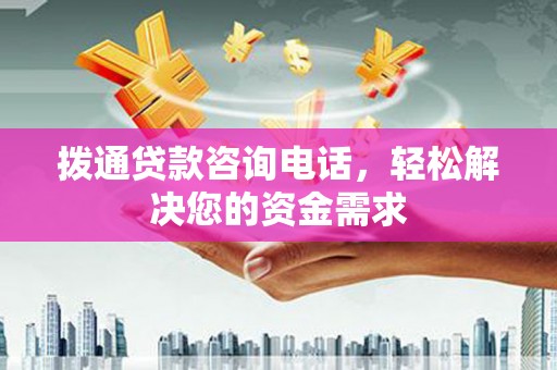 山南拨通贷款咨询电话，轻松解决您的资金需求