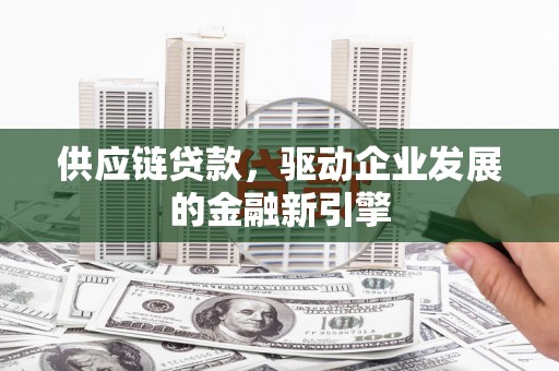 山南供应链贷款，驱动企业发展的金融新引擎