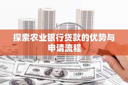 山南探索农业银行贷款的优势与申请流程