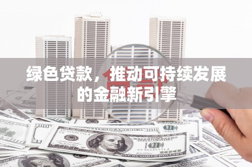 山南绿色贷款，推动可持续发展的金融新引擎