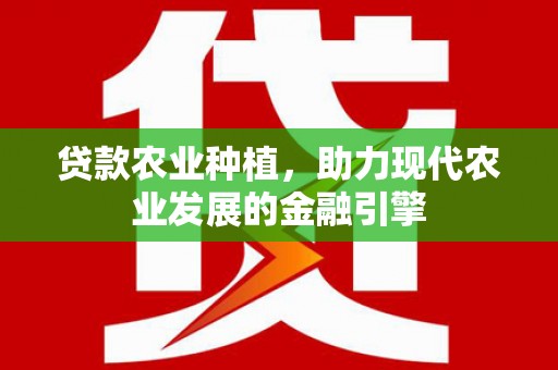 山南贷款农业种植，助力现代农业发展的金融引擎