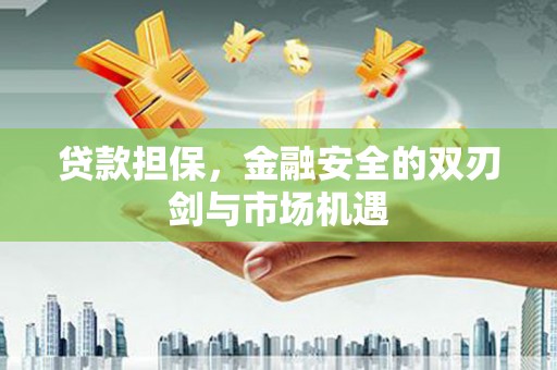 山南贷款担保，金融安全的双刃剑与市场机遇