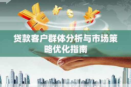 山南贷款客户群体分析与市场策略优化指南