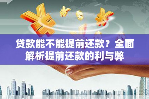 山南贷款能不能提前还款？全面解析提前还款的利与弊