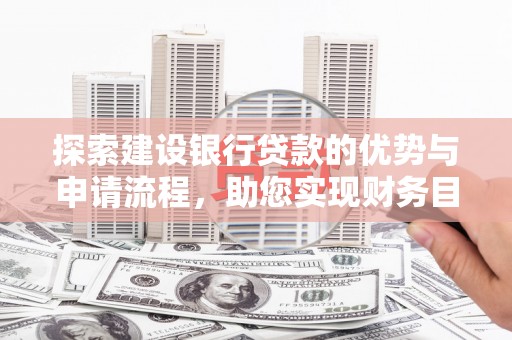 山南探索建设银行贷款的优势与申请流程，助您实现财务目标