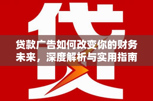 山南贷款广告如何改变你的财务未来，深度解析与实用指南