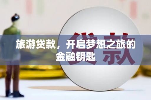 山南旅游贷款，开启梦想之旅的金融钥匙
