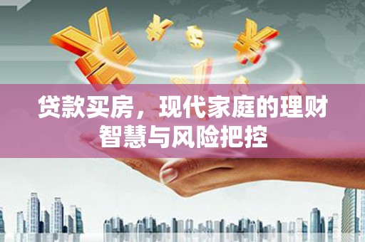 山南贷款买房，现代家庭的理财智慧与风险把控
