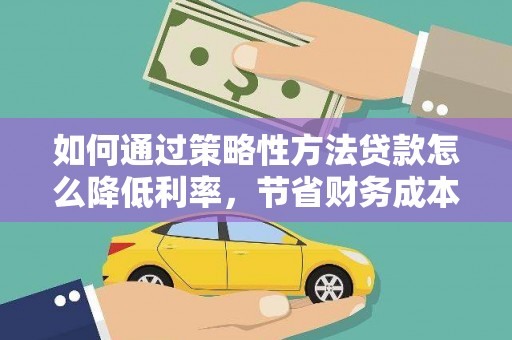山南如何通过策略性方法贷款怎么降低利率，节省财务成本