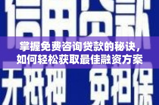 山南掌握免费咨询贷款的秘诀，如何轻松获取最佳融资方案