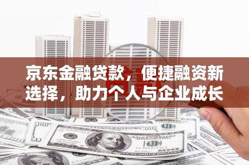 山南京东金融贷款，便捷融资新选择，助力个人与企业成长