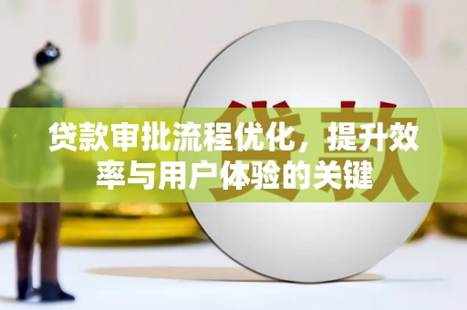 山南贷款审批流程优化，提升效率与用户体验的关键