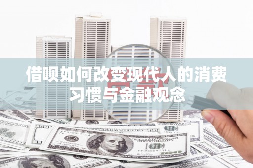 山南借呗如何改变现代人的消费习惯与金融观念