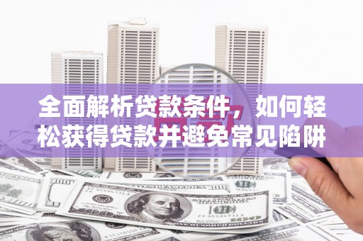 山南全面解析贷款条件，如何轻松获得贷款并避免常见陷阱