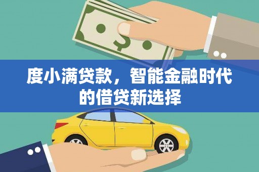 山南度小满贷款，智能金融时代的借贷新选择