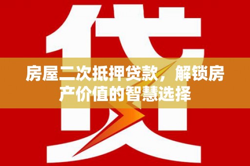 山南房屋二次抵押贷款，解锁房产价值的智慧选择