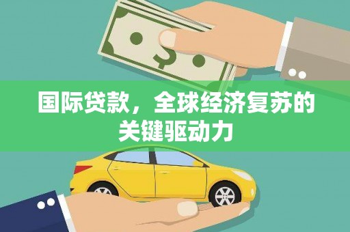 山南国际贷款，全球经济复苏的关键驱动力
