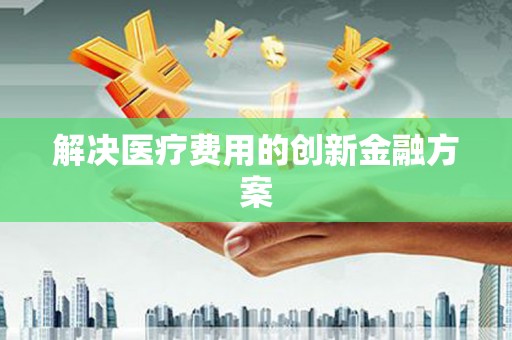 山南解决医疗费用的创新金融方案