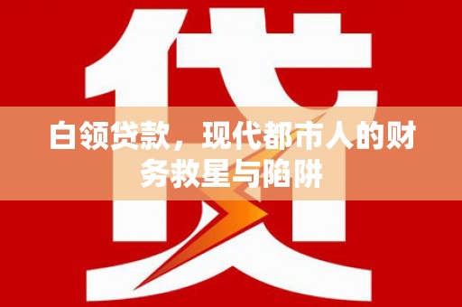 山南白领贷款，现代都市人的财务救星与陷阱