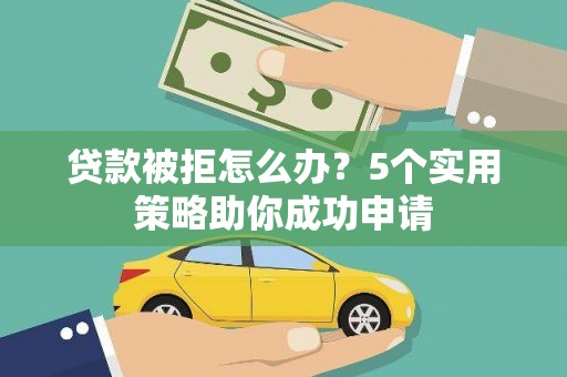 山南贷款被拒怎么办？5个实用策略助你成功申请
