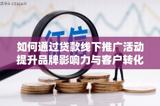 山南如何通过贷款线下推广活动提升品牌影响力与客户转化率
