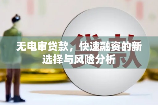 山南无电审贷款，快速融资的新选择与风险分析