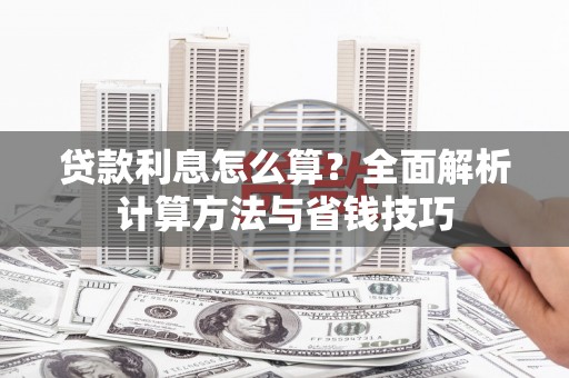山南贷款利息怎么算？全面解析计算方法与省钱技巧