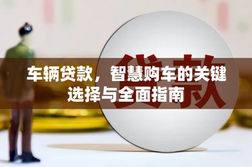 山南车辆贷款，智慧购车的关键选择与全面指南