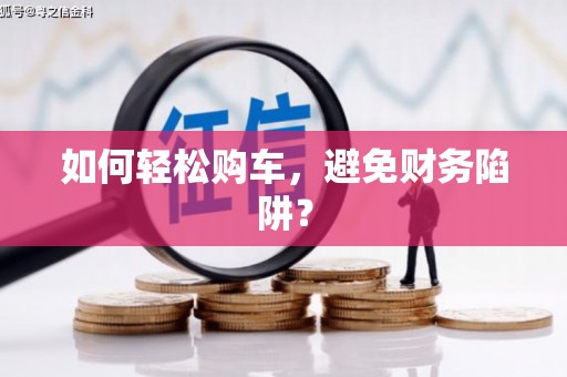 山南如何轻松购车，避免财务陷阱？