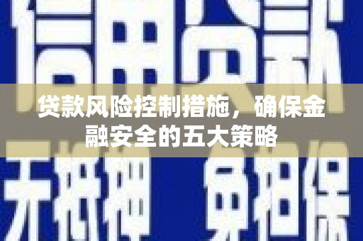 山南贷款风险控制措施，确保金融安全的五大策略