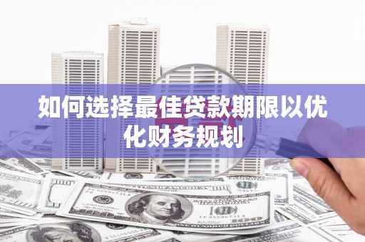 山南如何选择最佳贷款期限以优化财务规划