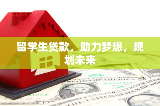 山南留学生贷款，助力梦想，规划未来