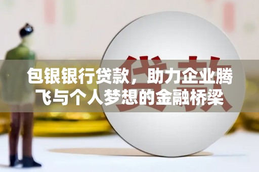 山南包银银行贷款，助力企业腾飞与个人梦想的金融桥梁